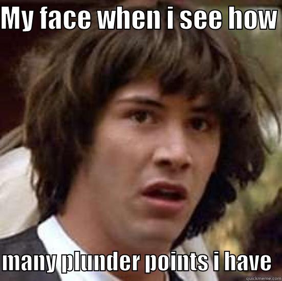 my face - MY FACE WHEN I SEE HOW   MANY PLUNDER POINTS I HAVE  conspiracy keanu