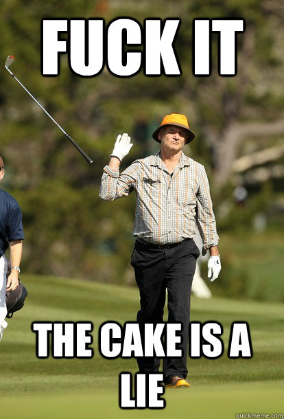 fuck it The cake is a lie  fuck it bill murray