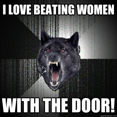 i love beating women with the door!  Insanity Wolf