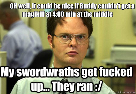         OH well, it could be nice if Buddy couldn't get a magikill at 4:00 min at the middle My swordwraths get fucked up... They ran :/ -         OH well, it could be nice if Buddy couldn't get a magikill at 4:00 min at the middle My swordwraths get fucked up... They ran :/  Schrute