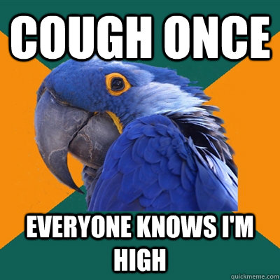 cough once everyone knows i'm high  Paranoid Parrot