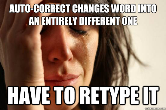 auto-correct changes word into an entirely different one have to retype it  First World Problems