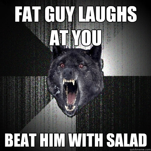 Fat guy laughs at you beat him with salad  Insanity Wolf