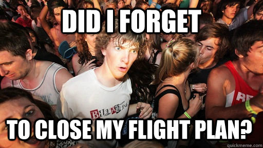 did I forget to close my flight plan?  Sudden Clarity Clarence