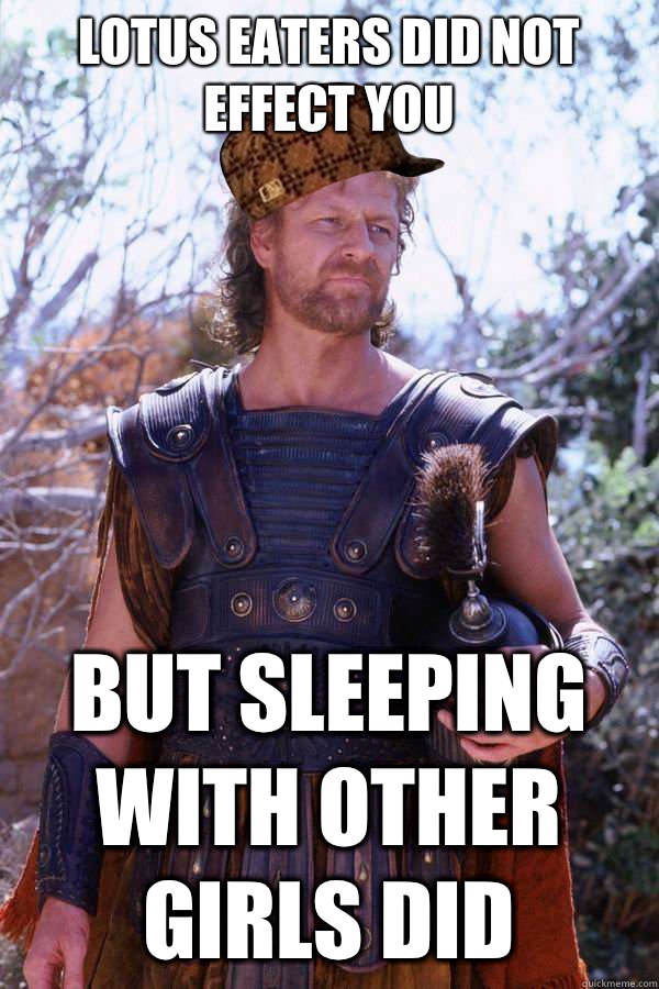 Lotus eaters did not effect you  But sleeping with other girls did  Scumbag Odysseus