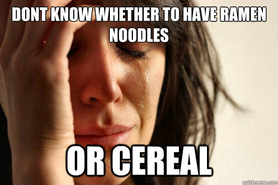 Dont know whether to have ramen noodles or cereal  First World Problems