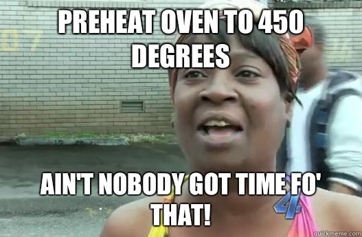 Preheat oven to 450 degrees Ain't nobody got time fo' that!  Sweet Brown