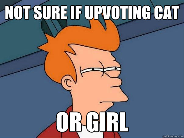 Not sure if upvoting cat or girl - Not sure if upvoting cat or girl  Futurama Fry