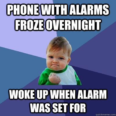 phone with alarms froze overnight woke up when alarm was set for  - phone with alarms froze overnight woke up when alarm was set for   Success Kid