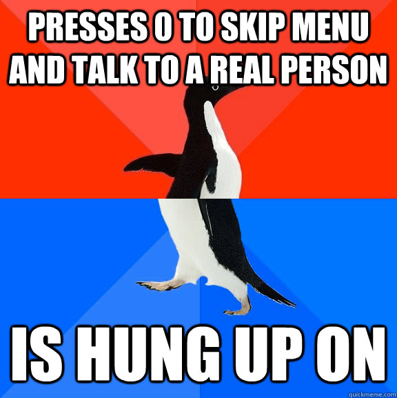 Presses 0 to skip menu and talk to a real person is hung up on - Presses 0 to skip menu and talk to a real person is hung up on  socially awkward penguin socially awesome penguin
