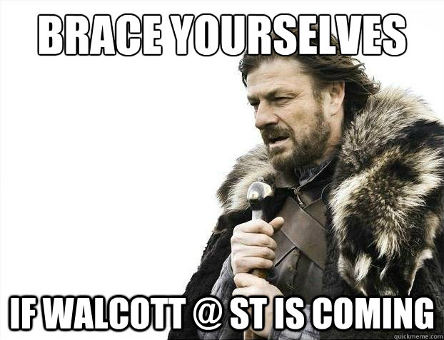 Brace Yourselves IF Walcott @ ST is coming   