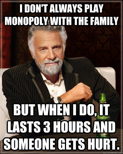 I don't always play Monopoly with the family But when i do, It lasts 3 hours and someone gets hurt. Caption 3 goes here  The Most Interesting Man In The World