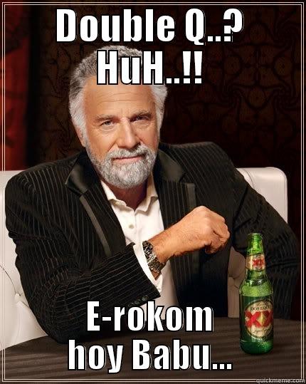 DOUBLE Q..? HUH..!! E-ROKOM HOY BABU... The Most Interesting Man In The World