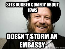 Sees dubbed comedy about Jews Doesn't storm an embassy  Good Guy Rabbi