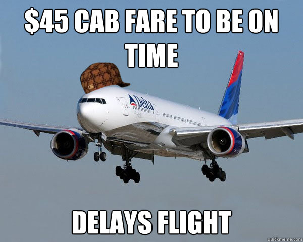 $45 cab fare to be on time delays flight - $45 cab fare to be on time delays flight  Scumbag Airline