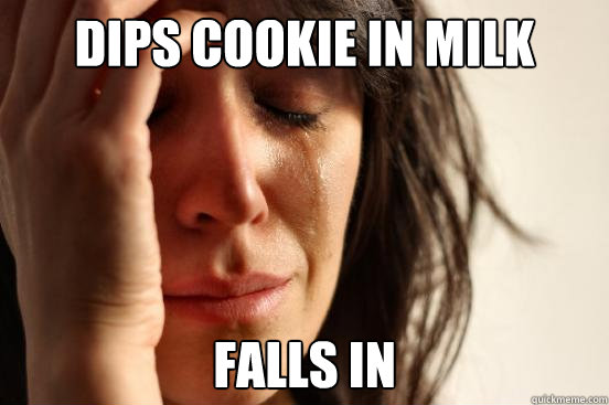 dips cookie in milk falls in  First World Problems