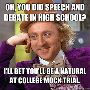 Oh, you did speech and debate in high school? I'll bet you'll be a natural at college mock trial. - Oh, you did speech and debate in high school? I'll bet you'll be a natural at college mock trial.  Condescending Wonka