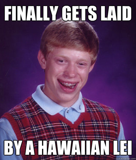 finally gets laid by a Hawaiian lei  - finally gets laid by a Hawaiian lei   Bad Luck Brian