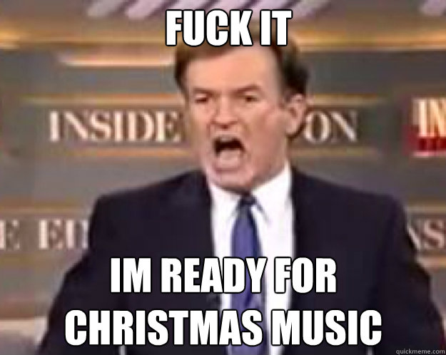 FUCK IT im ready for 
christmas music  fuck it bill