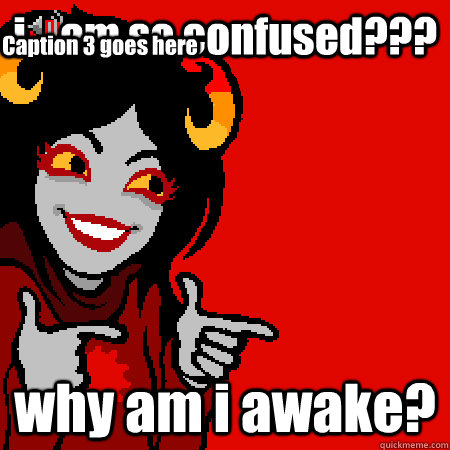 i....am so confused??? why am i awake? Caption 3 goes here  Bad Joke Aradia