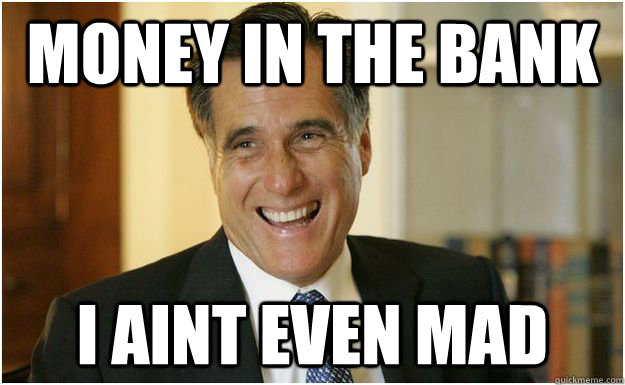Money in the bank I aint even mad - Money in the bank I aint even mad  Mitt Romney
