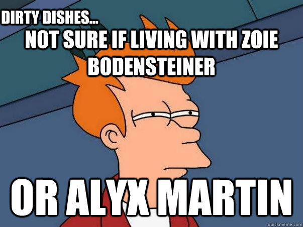 not sure if living with zoie bodensteiner or alyx martin dirty dishes...  Not sure if deaf