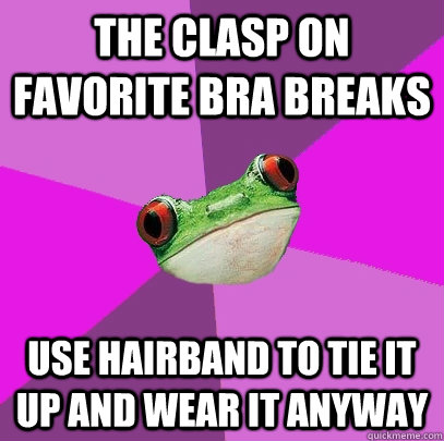 The clasp on favorite bra breaks use hairband to tie it up and wear it anyway  Foul Bachelorette Frog