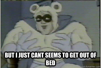  But I just cant seems to get out of bed -  But I just cant seems to get out of bed  BI POLAR BEAR