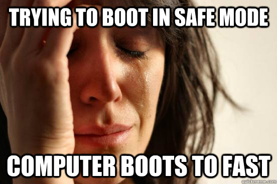 Trying to boot in Safe Mode cOMPUTER BOOTS TO FAST  First World Problems