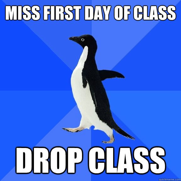 Miss first day of class Drop class  Socially Awkward Penguin