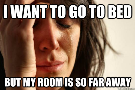 I want to go to bed But my room is so far away - I want to go to bed But my room is so far away  First World Problems