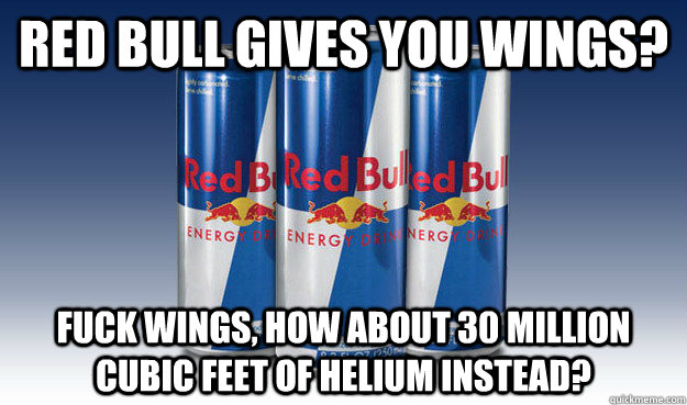 Red Bull gives you wings? Fuck wings, how about 30 million cubic feet of helium instead? - Red Bull gives you wings? Fuck wings, how about 30 million cubic feet of helium instead?  Good Guy Redbull