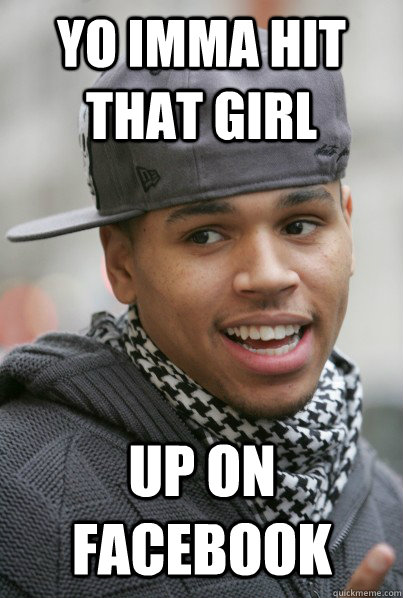 Yo Imma hit that girl up on facebook - Yo Imma hit that girl up on facebook  Scumbag Chris Brown
