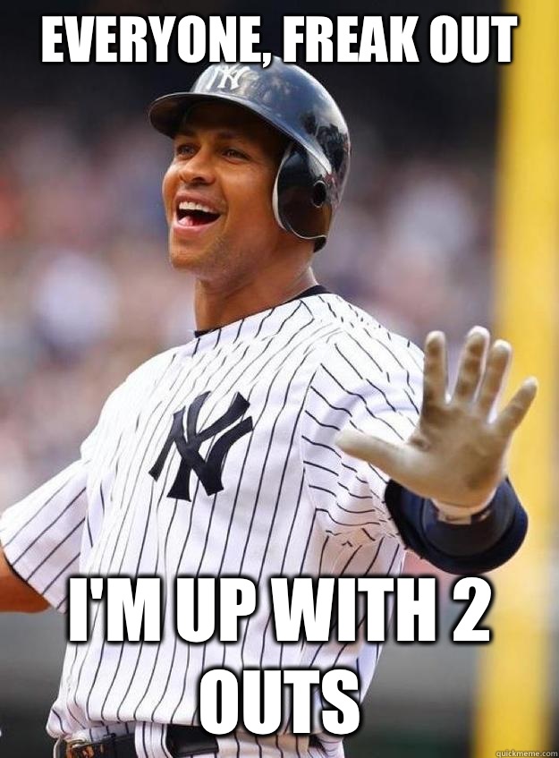 Everyone, freak out I'm up with 2 outs - Everyone, freak out I'm up with 2 outs  Alex Rodriguez meme