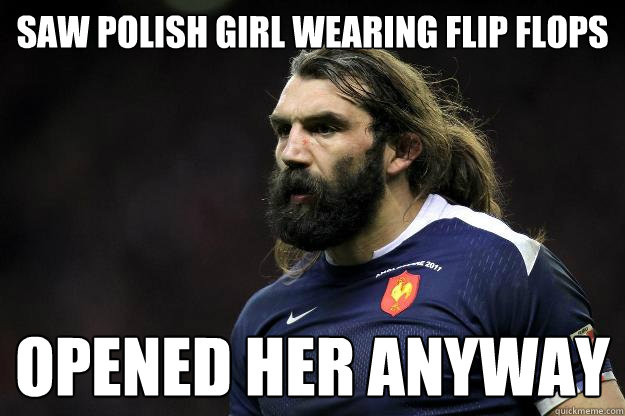 Saw polish girl wearing flip flops opened her anyway  Uncle Roosh