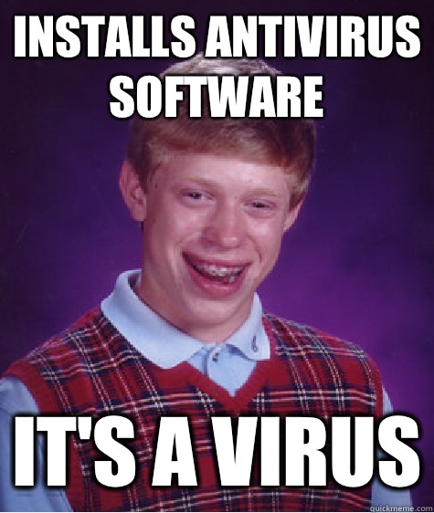 Installs AntiVirus software It's a virus  Bad Luck Brian