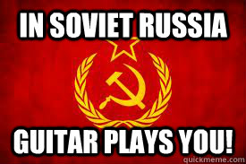 In soviet Russia  Guitar Plays YOU!  