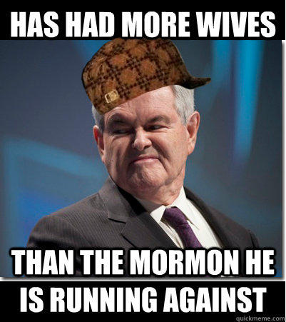 Has had more wives than the mormon he is running against - Has had more wives than the mormon he is running against  Scumbag Gingrich