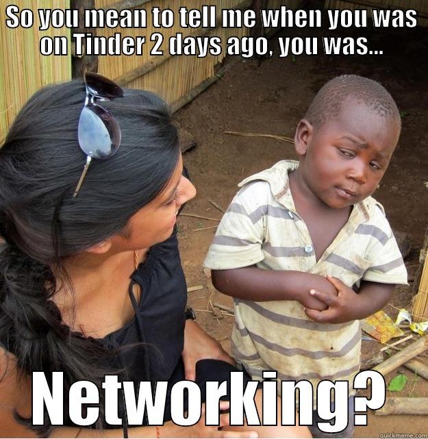 SO YOU MEAN TO TELL ME WHEN YOU WAS ON TINDER 2 DAYS AGO, YOU WAS... NETWORKING? Skeptical Third World Kid