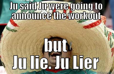 JU SAID JU WERE GOING TO ANNOUNCE THE WORKOUT BUT JU LIE. JU LIER Merry mexican