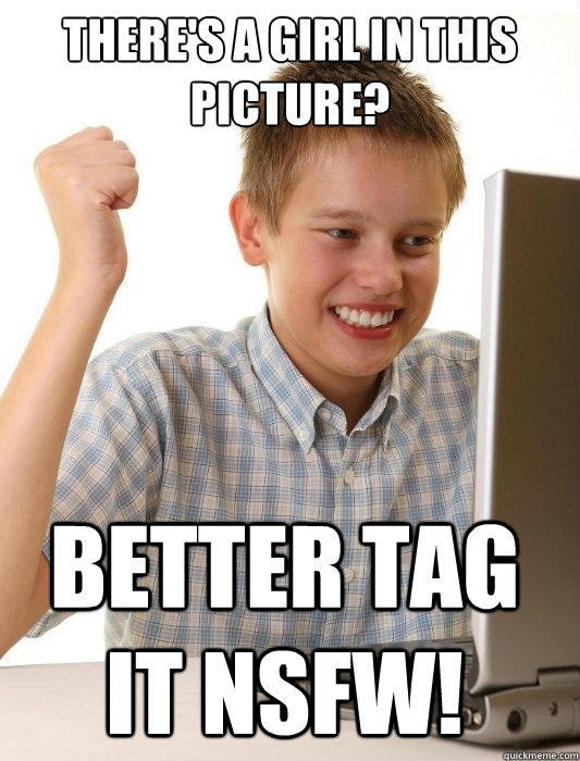 There's a girl in this picture? Better tag it NSFW!  First Day on the Internet Kid