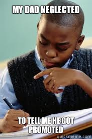 My dad neglected  To tell me he got promoted   Succesful Black Mans son