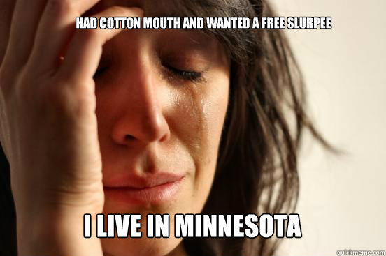 Had cotton mouth and wanted a free slurpee I live in minnesota Caption 3 goes here  First World Problems