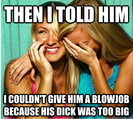 then I told him I couldn't give him a blowjob because his dick was too big - then I told him I couldn't give him a blowjob because his dick was too big  So Then I Told Him