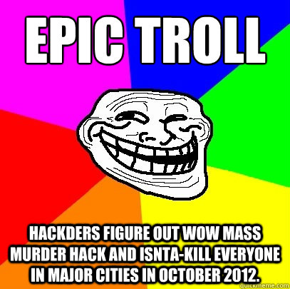 Epic troll Hackders figure out WoW mass murder hack and isnta-kill everyone in major cities in October 2012.  Troll Face