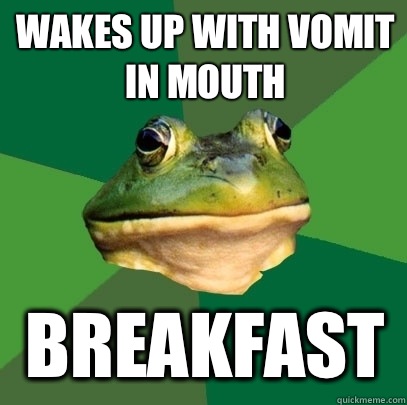 Wakes up with vomit in mouth Breakfast  Foul Bachelor Frog