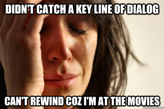 Didn't catch a key line of dialog Can't rewind coz I'm at the movies  First World Problems