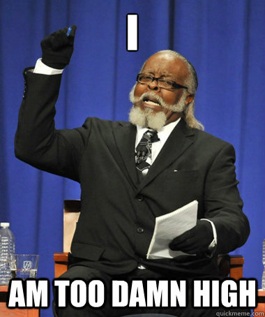 I am too damn high  The Rent Is Too Damn High