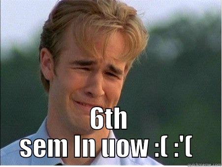 6TH SEM IN UOW :( :'(  1990s Problems
