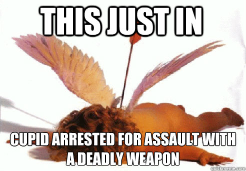 This just in Cupid Arrested for assault with a deadly weapon  